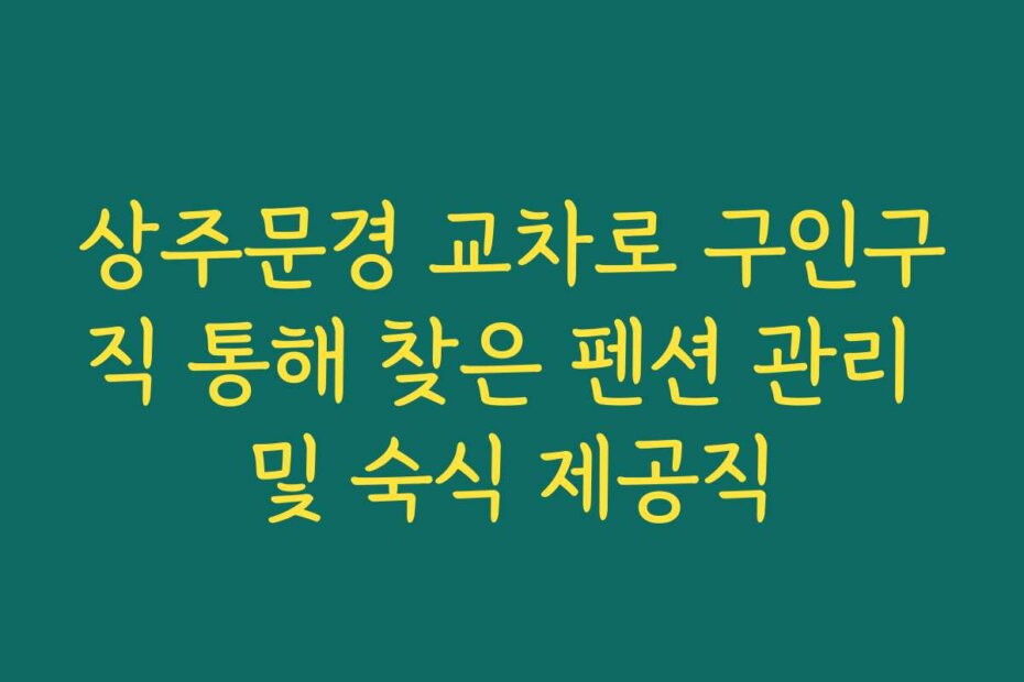 상주문경 교차로 구인구직 통해 찾은 펜션 관리 및 숙식 제공직