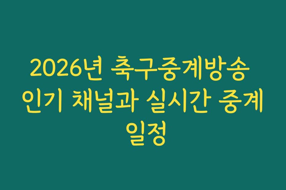 2026년 축구중계방송 인기 채널과 실시간 중계 일정
