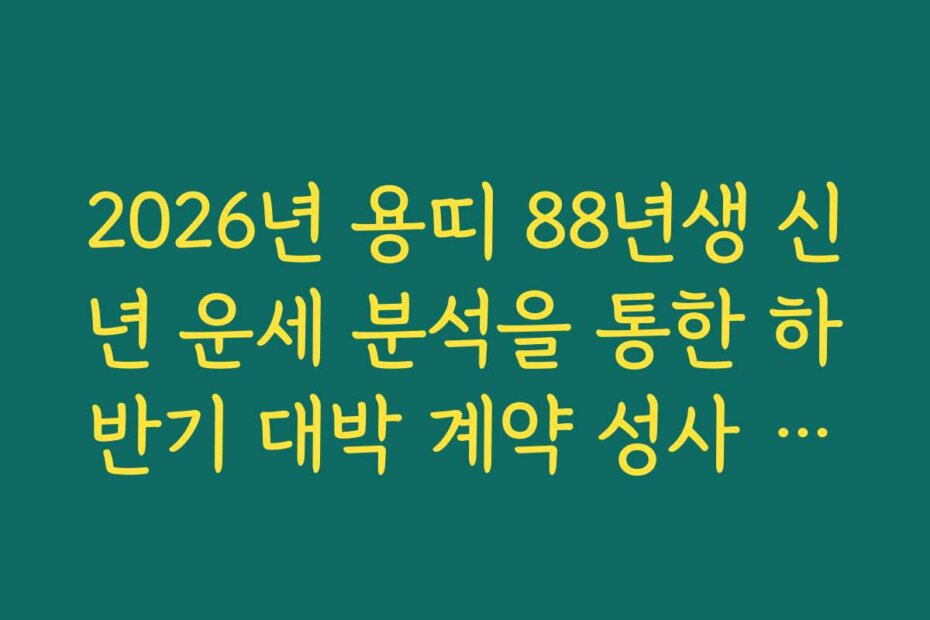 2026년 용띠 88년생 신년 운세 분석을 통한 하반기 대박 계약 성사 가능성
