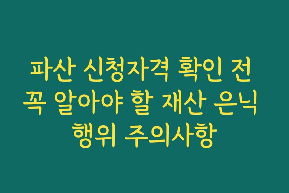 파산 신청자격 확인 전 꼭 알아야 할 재산 은닉 행위 주의사항