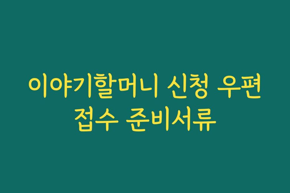 이야기할머니 신청 우편접수 준비서류