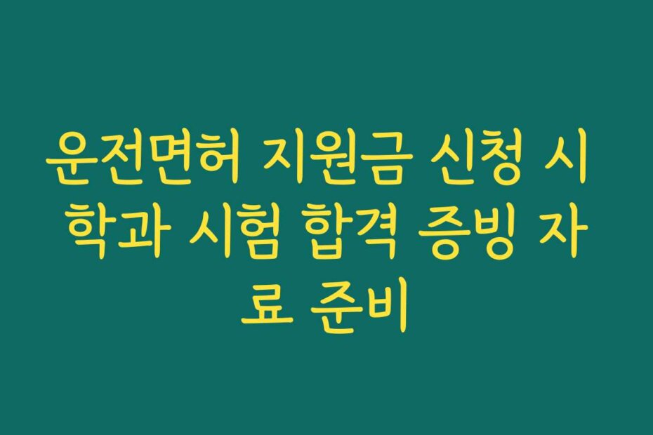운전면허 지원금 신청 시 학과 시험 합격 증빙 자료 준비