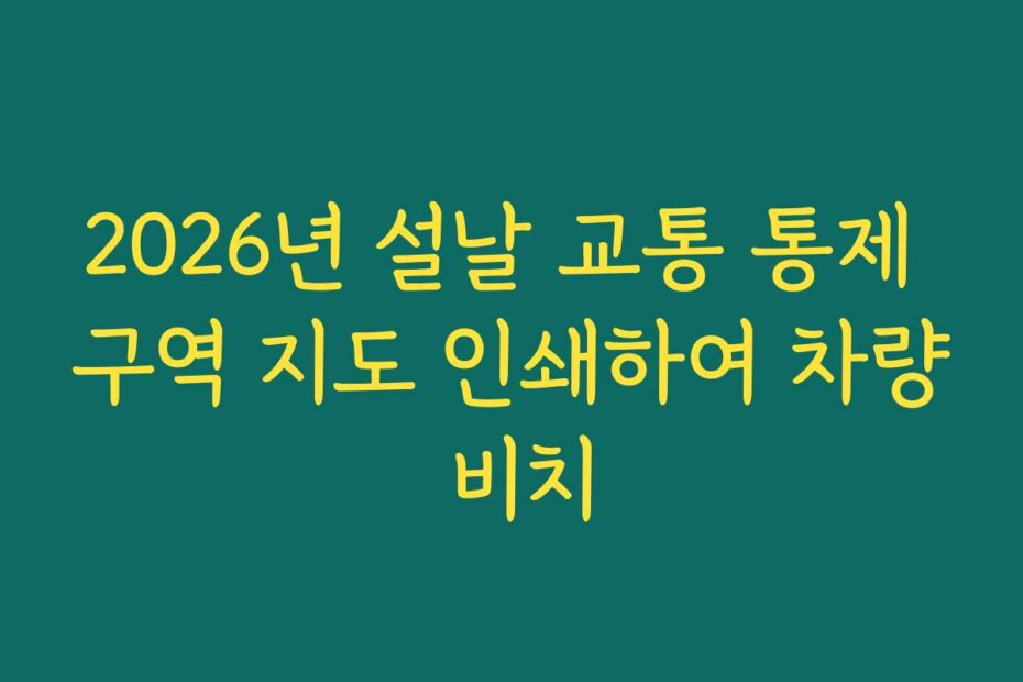 2026년 설날 교통 통제 구역 지도 인쇄하여 차량 비치