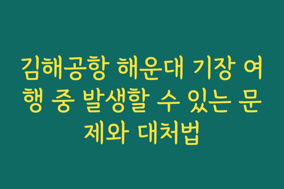 김해공항 해운대 기장 여행 중 발생할 수 있는 문제와 대처법