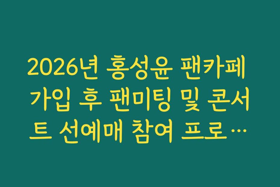2026년 홍성윤 팬카페 가입 후 팬미팅 및 콘서트 선예매 참여 프로세스