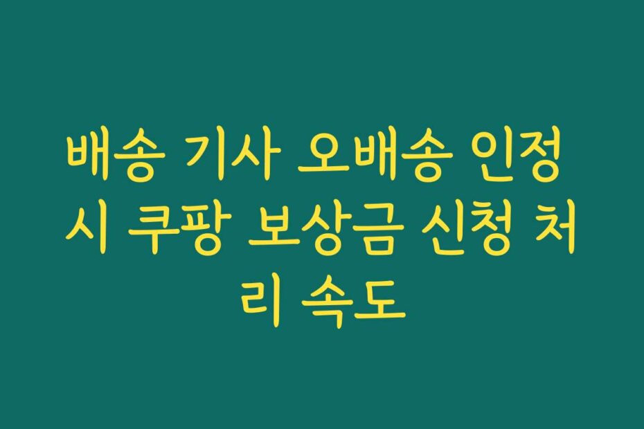 배송 기사 오배송 인정 시 쿠팡 보상금 신청 처리 속도