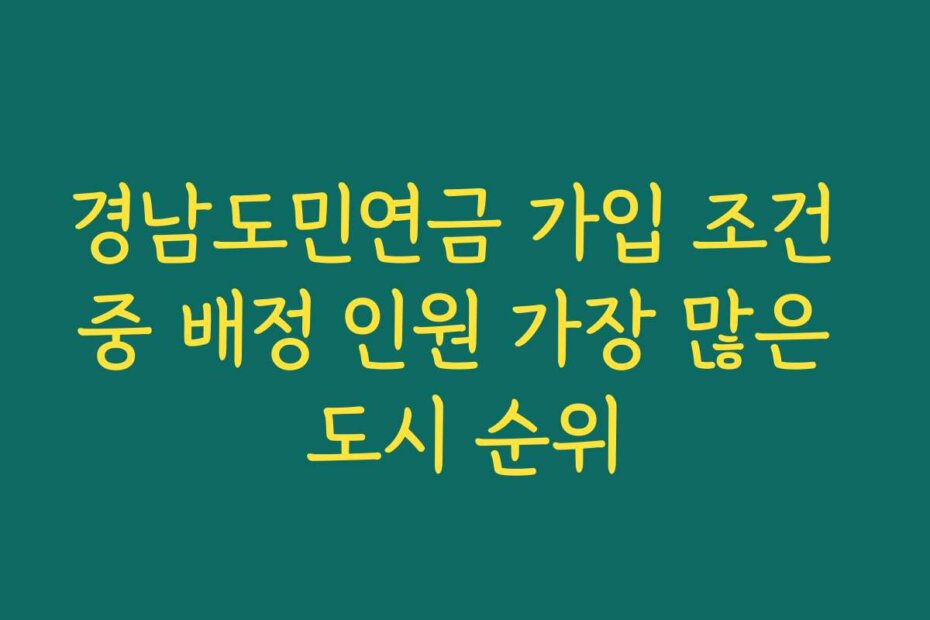 경남도민연금 가입 조건 중 배정 인원 가장 많은 도시 순위