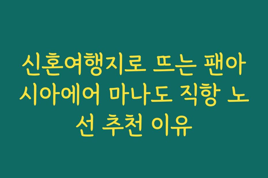 신혼여행지로 뜨는 팬아시아에어 마나도 직항 노선 추천 이유