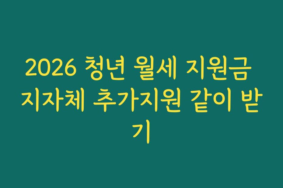 2026 청년 월세 지원금 지자체 추가지원 같이 받기