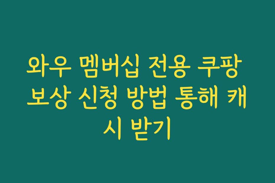 와우 멤버십 전용 쿠팡 보상 신청 방법 통해 캐시 받기