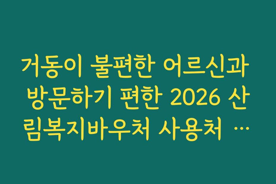 거동이 불편한 어르신과 방문하기 편한 2026 산림복지바우처 사용처 추천