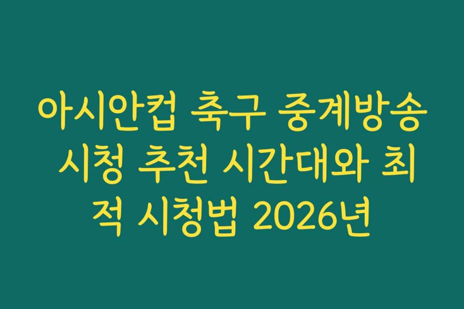 아시안컵 축구 중계방송 시청 추천 시간대와 최적 시청법 2026년