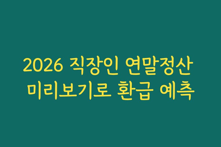 2026 직장인 연말정산 미리보기로 환급 예측
