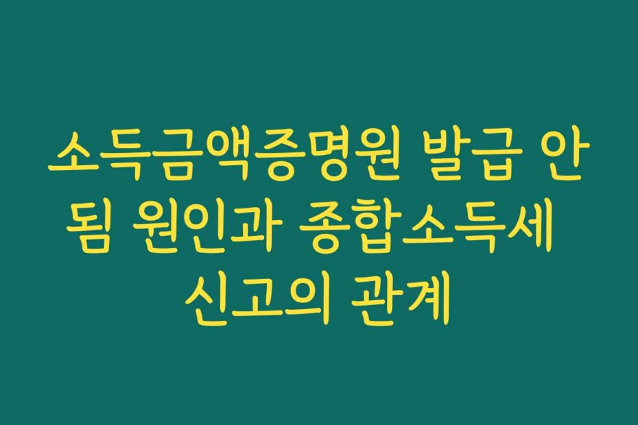 소득금액증명원 발급 안됨 원인과 종합소득세 신고의 관계