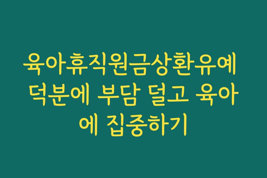 육아휴직원금상환유예 덕분에 부담 덜고 육아에 집중하기