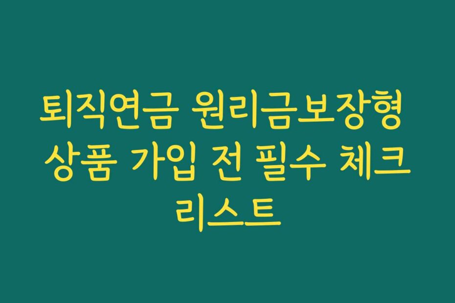 퇴직연금 원리금보장형 상품 가입 전 필수 체크리스트