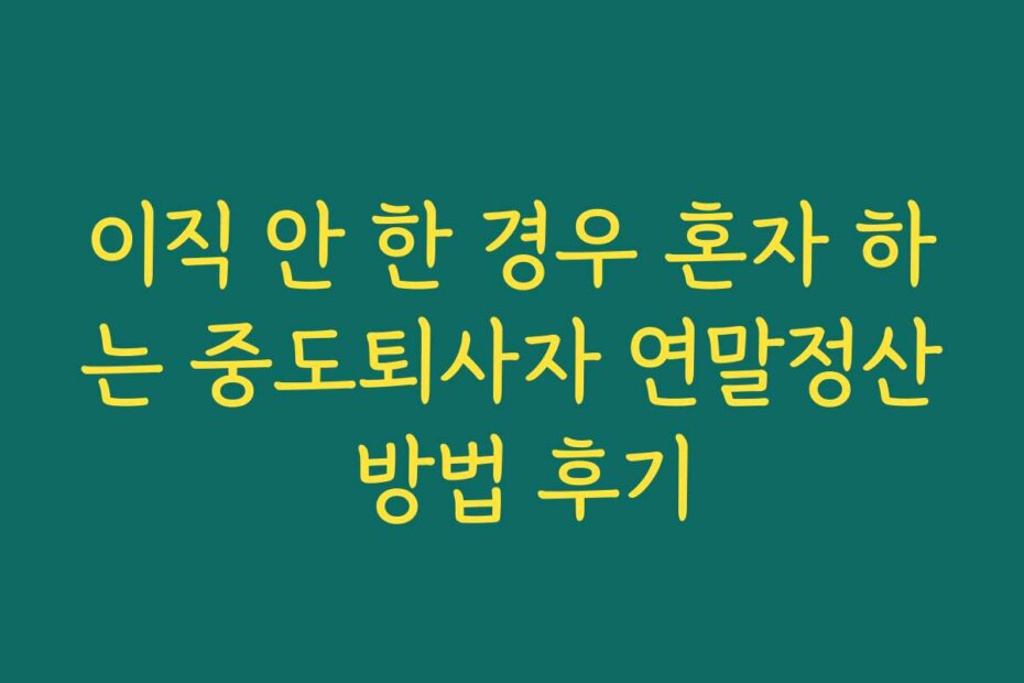 이직 안 한 경우 혼자 하는 중도퇴사자 연말정산 방법 후기