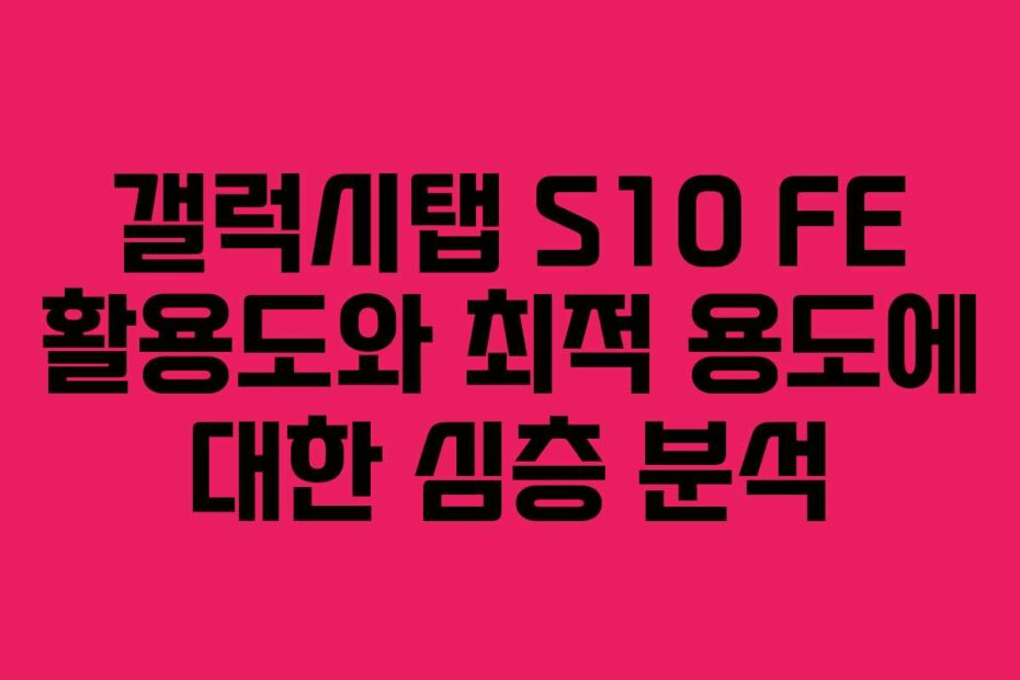 갤럭시탭 S10 FE 활용도와 최적 용도에 대한 심층 분석