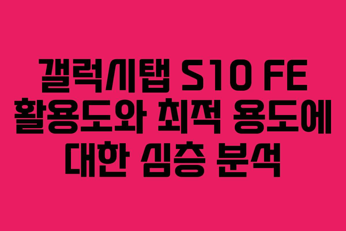 갤럭시탭 S10 FE 활용도와 최적 용도에 대한 심층 분석