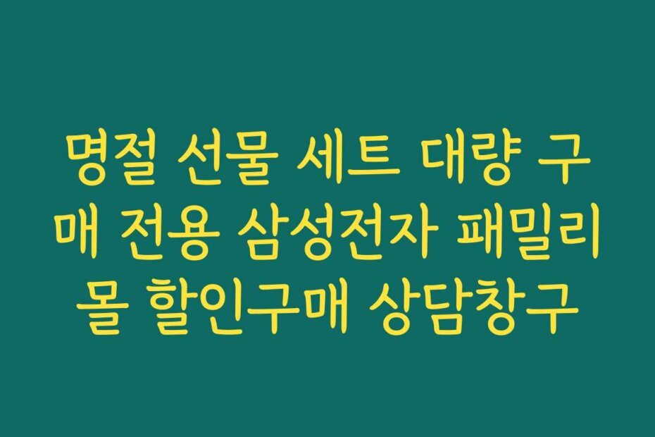 명절 선물 세트 대량 구매 전용 삼성전자 패밀리몰 할인구매 상담창구