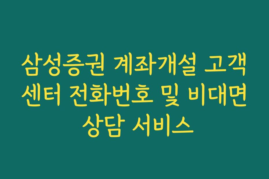 삼성증권 계좌개설 고객센터 전화번호 및 비대면 상담 서비스