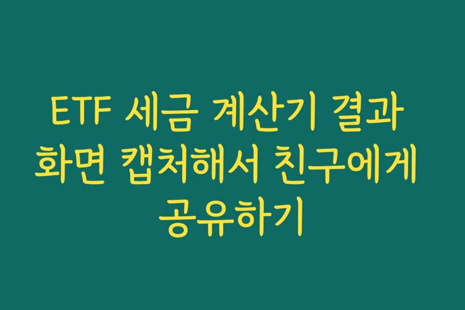 ETF 세금 계산기 결과 화면 캡처해서 친구에게 공유하기