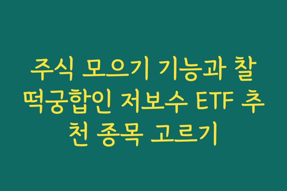 주식 모으기 기능과 찰떡궁합인 저보수 ETF 추천 종목 고르기