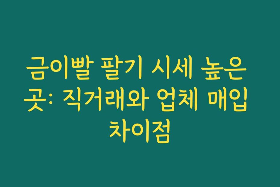 금이빨 팔기 시세 높은 곳: 직거래와 업체 매입 차이점