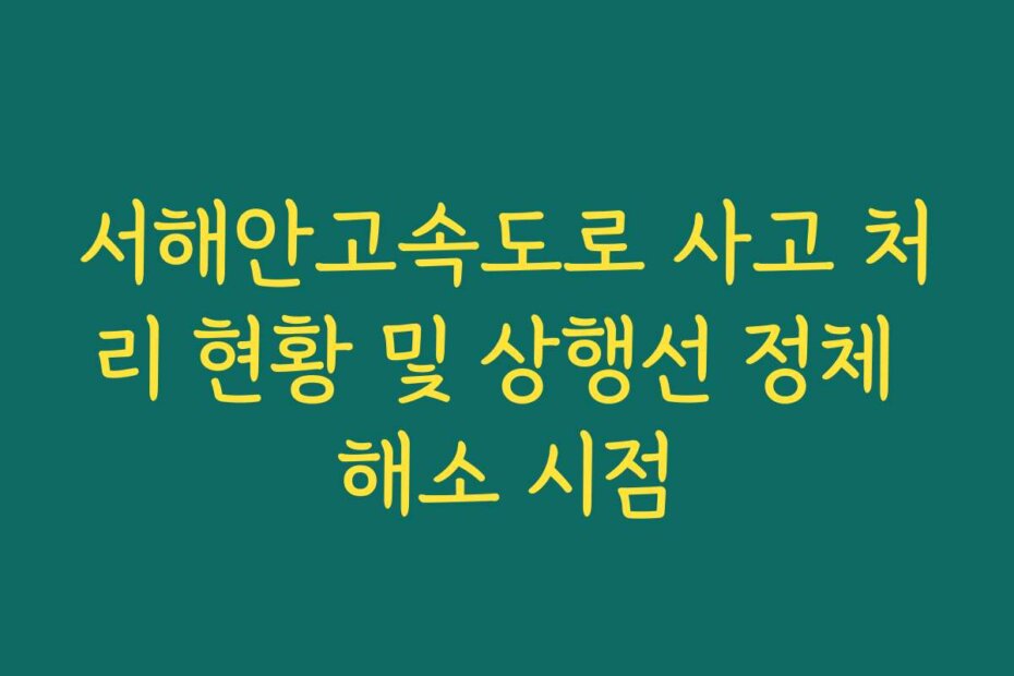서해안고속도로 사고 처리 현황 및 상행선 정체 해소 시점