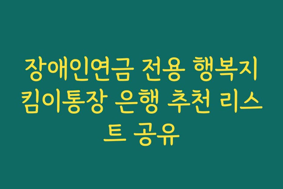 장애인연금 전용 행복지킴이통장 은행 추천 리스트 공유