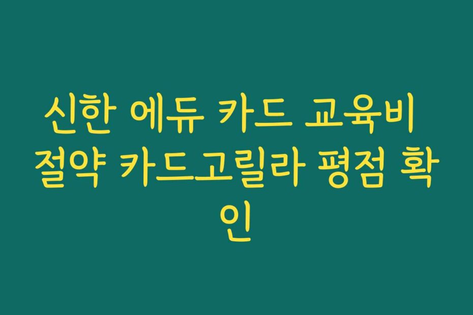 신한 에듀 카드 교육비 절약 카드고릴라 평점 확인