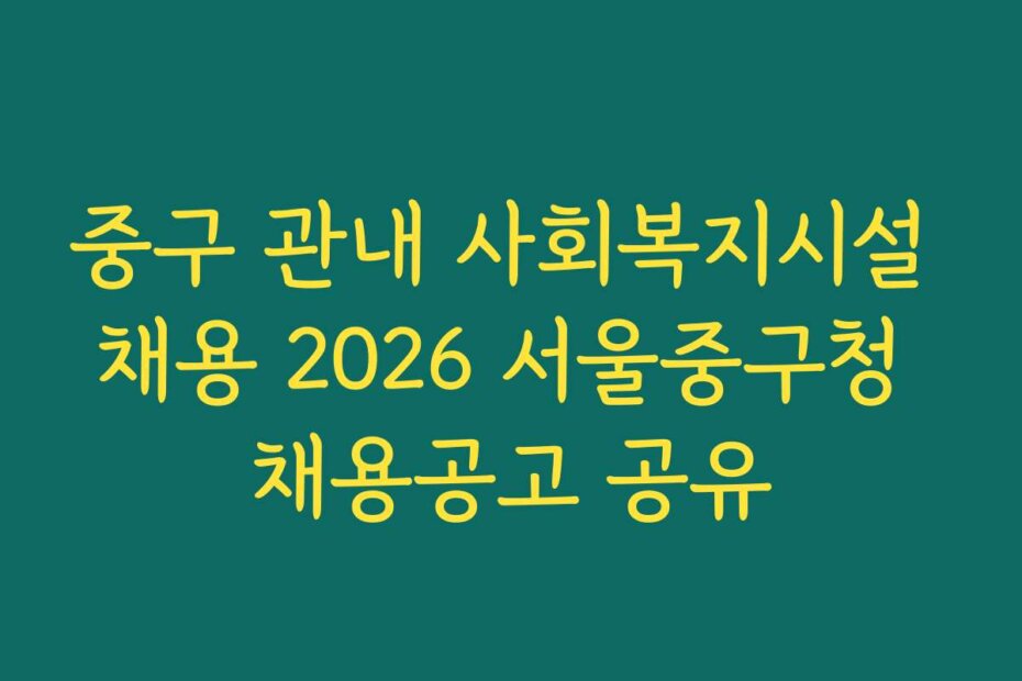 중구 관내 사회복지시설 채용 2026 서울중구청 채용공고 공유