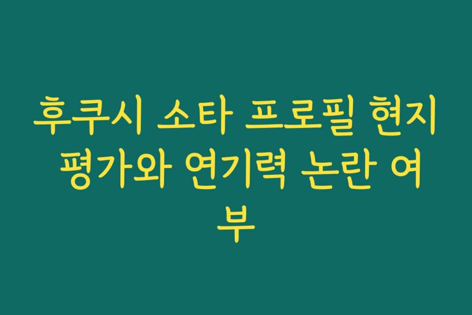 후쿠시 소타 프로필 현지 평가와 연기력 논란 여부