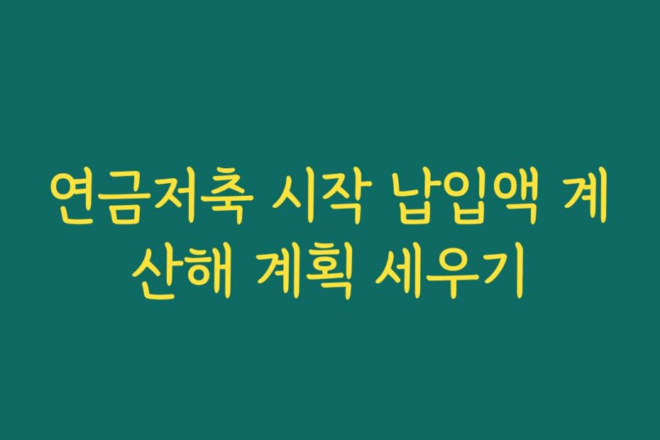연금저축 시작 납입액 계산해 계획 세우기