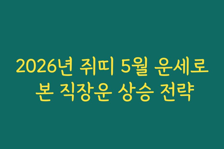 2026년 쥐띠 5월 운세로 본 직장운 상승 전략