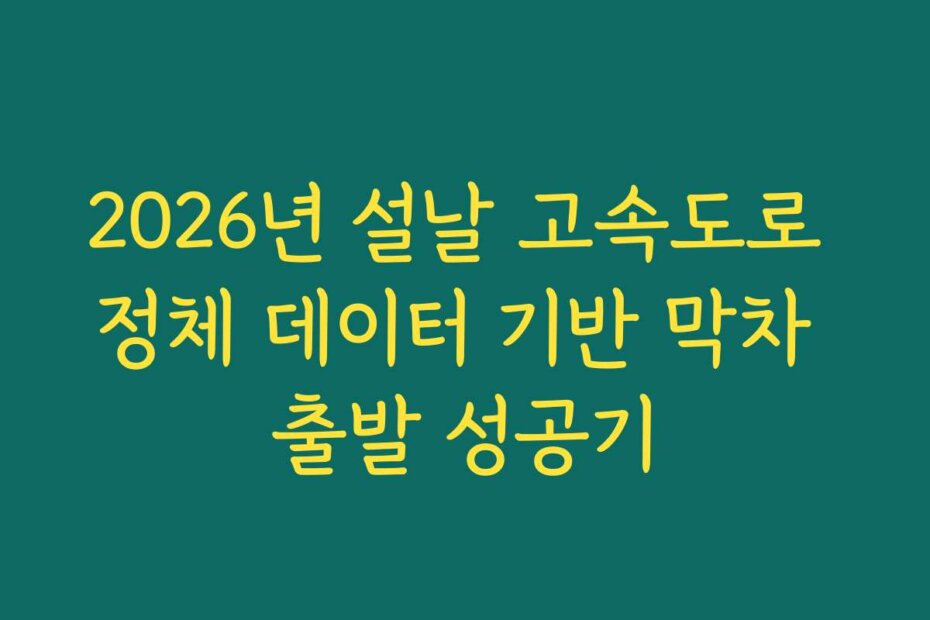 2026년 설날 고속도로 정체 데이터 기반 막차 출발 성공기