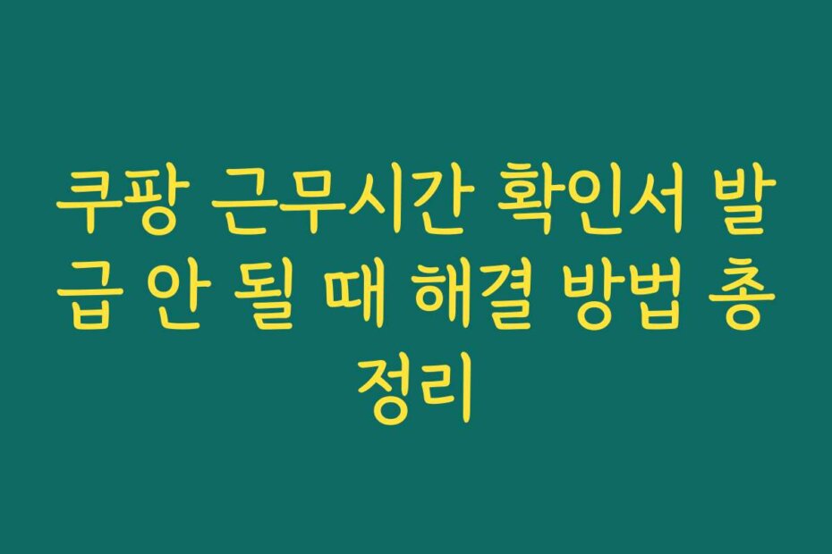 쿠팡 근무시간 확인서 발급 안 될 때 해결 방법 총정리
