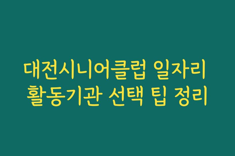대전시니어클럽 일자리 활동기관 선택 팁 정리