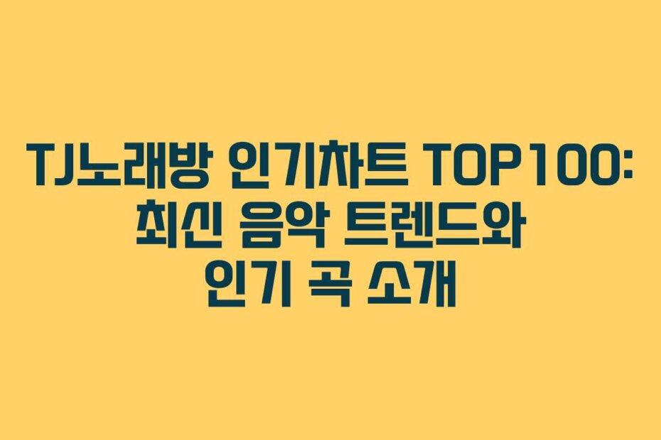 TJ노래방 인기차트 TOP100: 최신 음악 트렌드와 인기 곡 소개