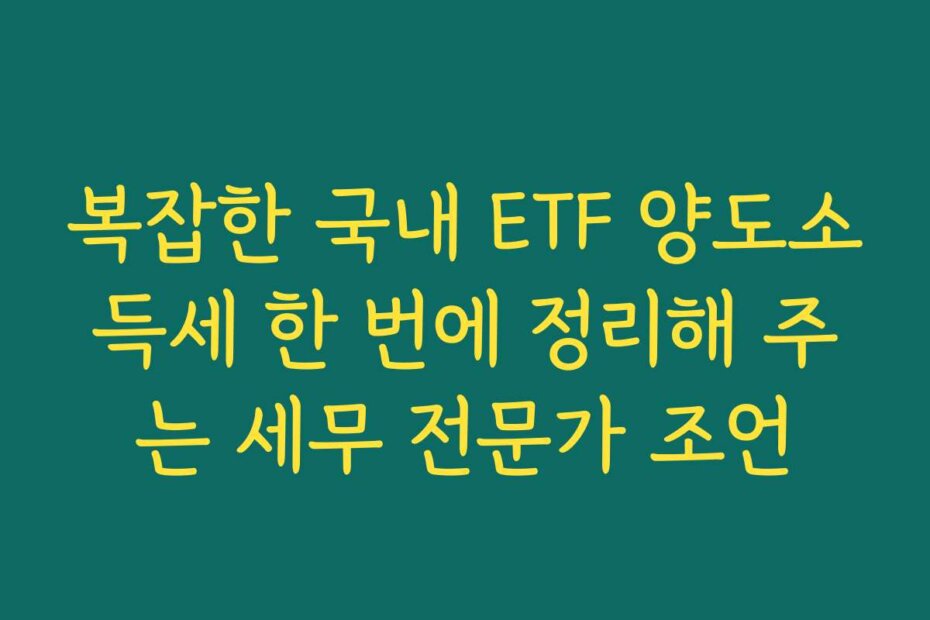 복잡한 국내 ETF 양도소득세 한 번에 정리해 주는 세무 전문가 조언