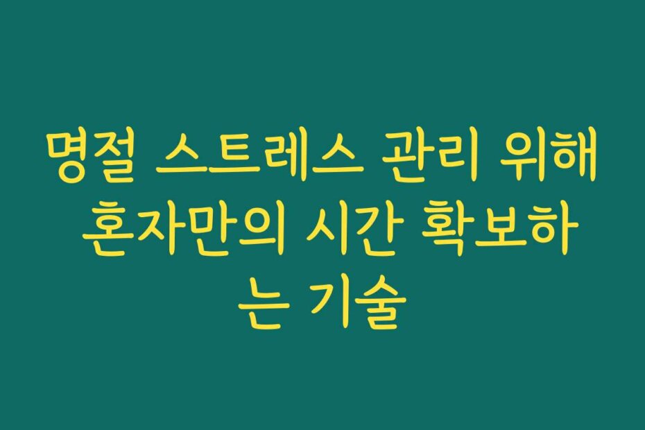 명절 스트레스 관리 위해 혼자만의 시간 확보하는 기술
