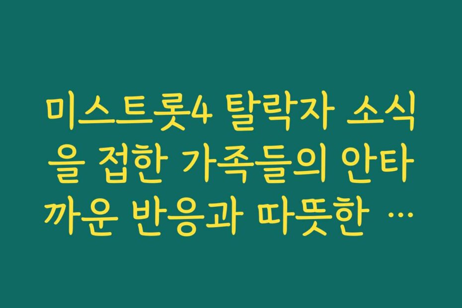 미스트롯4 탈락자 소식을 접한 가족들의 안타까운 반응과 따뜻한 격려 한마디
