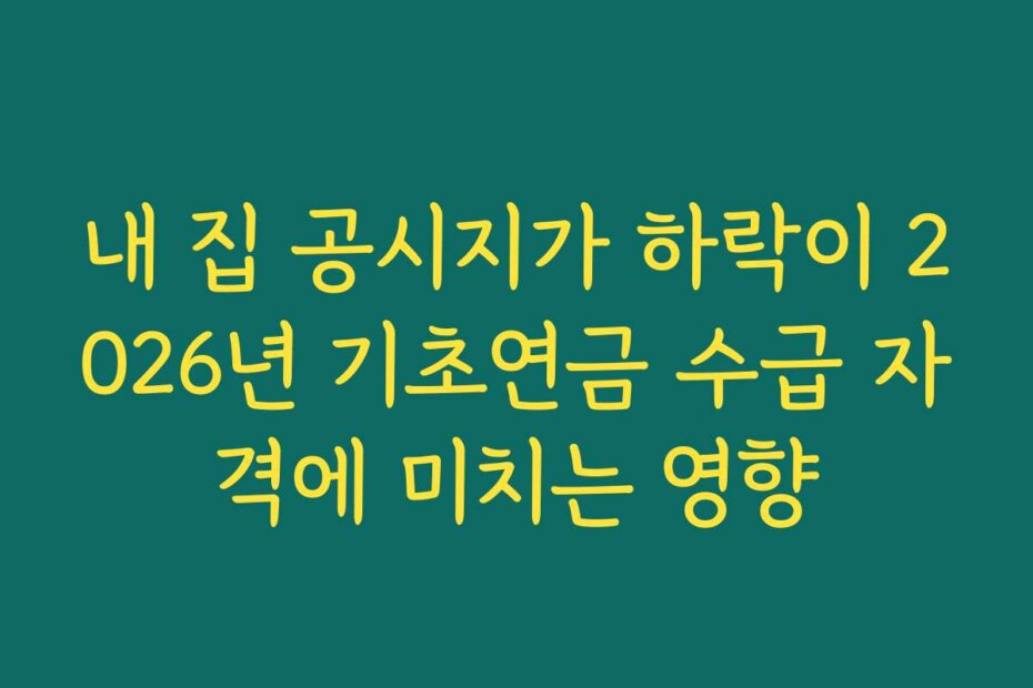 내 집 공시지가 하락이 2026년 기초연금 수급 자격에 미치는 영향