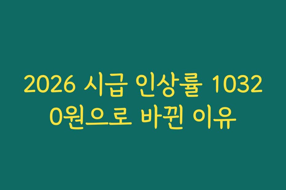 2026 시급 인상률 10320원으로 바뀐 이유