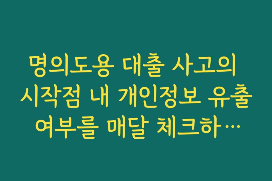 명의도용 대출 사고의 시작점 내 개인정보 유출 여부를 매달 체크하세요