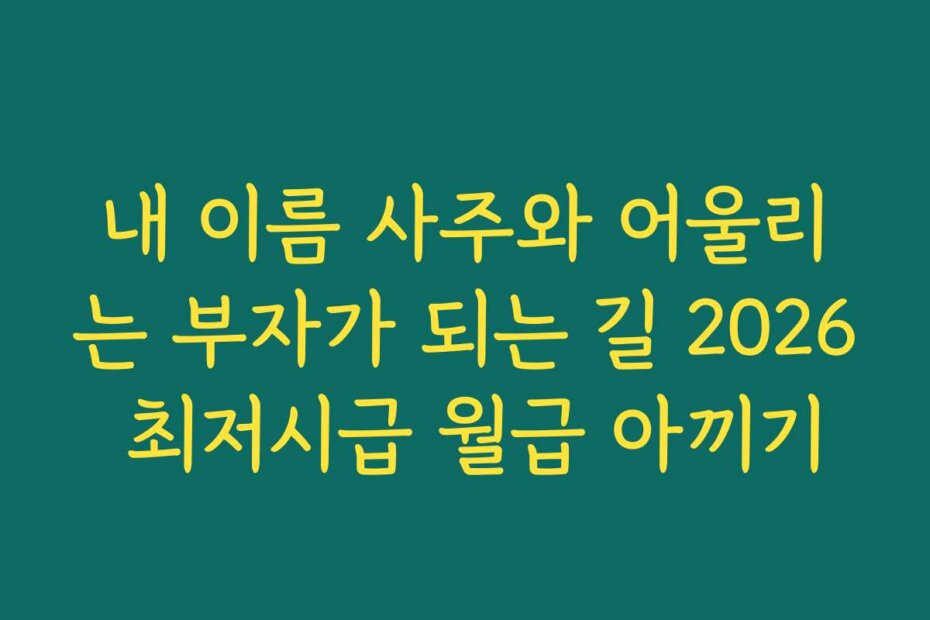 내 이름 사주와 어울리는 부자가 되는 길 2026 최저시급 월급 아끼기