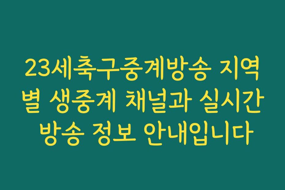 23세축구중계방송 지역별 생중계 채널과 실시간 방송 정보 안내입니다