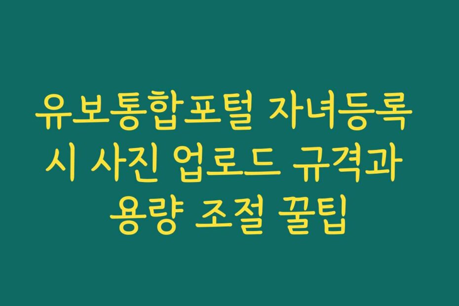 유보통합포털 자녀등록 시 사진 업로드 규격과 용량 조절 꿀팁