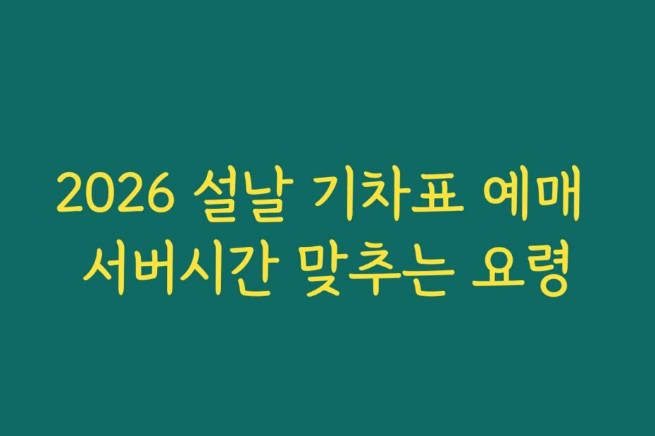 2026 설날 기차표 예매 서버시간 맞추는 요령