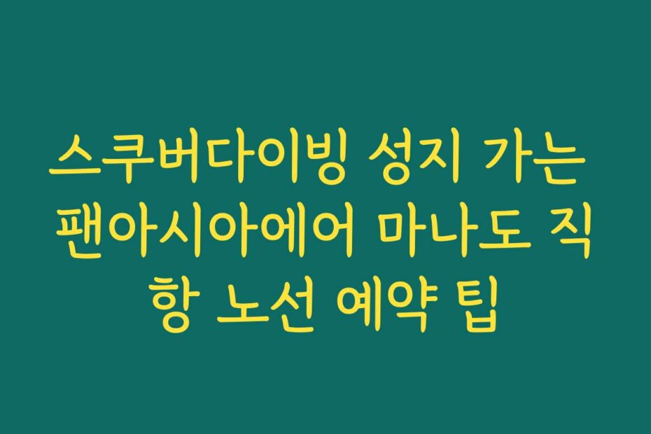 스쿠버다이빙 성지 가는 팬아시아에어 마나도 직항 노선 예약 팁